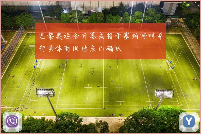 巴黎奥运会开幕式将于塞纳河畔举行具体时间地点已确认