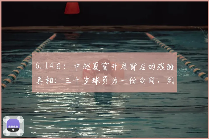 6.14日:中超夏窗开启背后的残酷真相:三十岁球员为一份合同,到底还要拼命到什么时候_教练_训练场_外援
