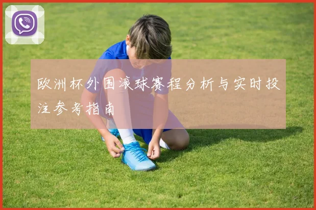 欧洲杯外围滚球赛程分析与实时投注参考指南