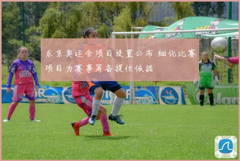 东京奥运会项目设置公布 细化比赛项目为赛事筹备提供依据