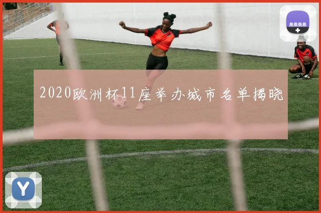 2020欧洲杯11座举办城市名单揭晓