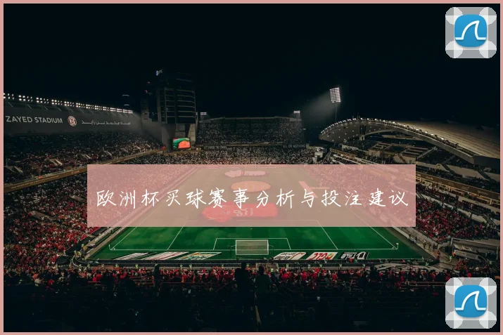 欧洲杯买球赛事分析与投注建议