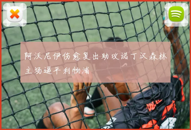 阿沃尼伊伤愈复出助攻诺丁汉森林主场逼平利物浦