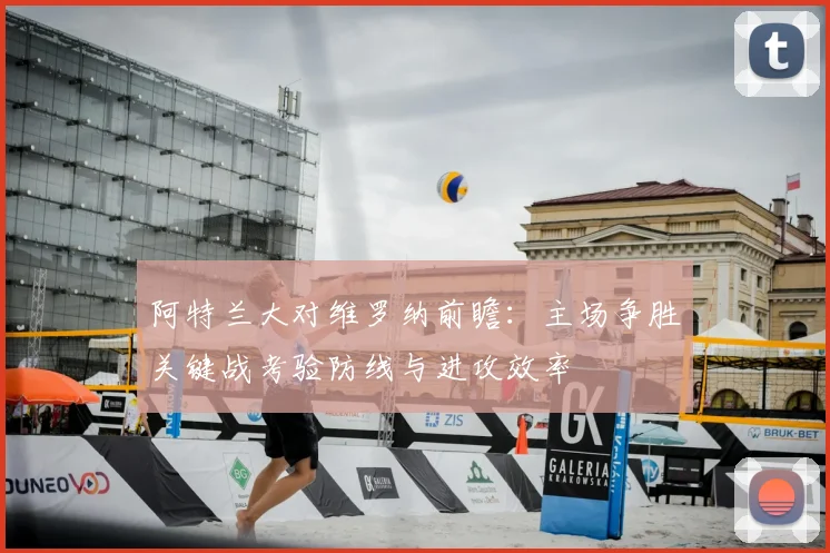 阿特兰大对维罗纳前瞻：主场争胜关键战考验防线与进攻效率