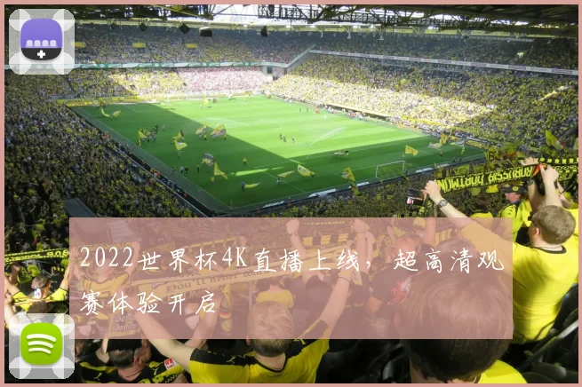 2022世界杯4K直播上线,超高清观赛体验开启