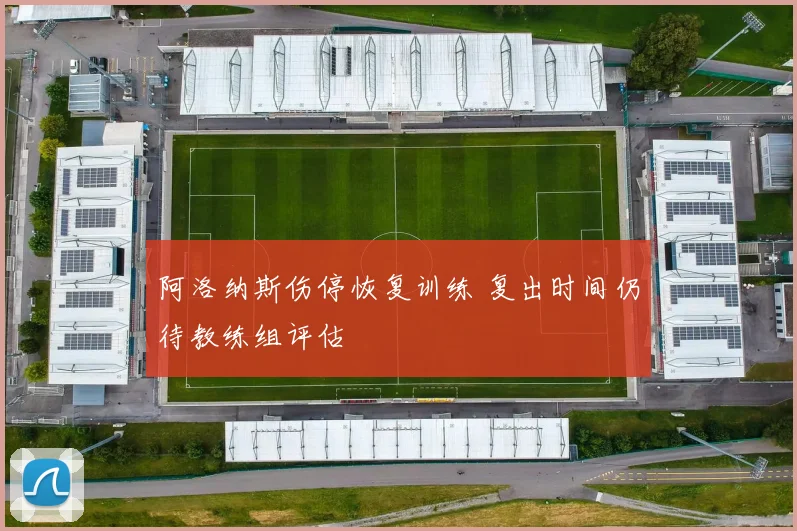 阿洛纳斯伤停恢复训练 复出时间仍待教练组评估