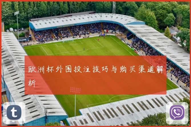 欧洲杯外围投注技巧与购买渠道解析