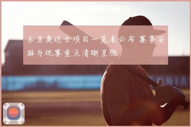 东京奥运会项目一览表公布 赛事安排与观赛重点清晰呈现