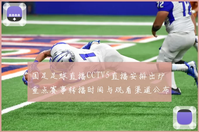 国足足球直播CCTV5直播安排出炉 重点赛事转播时间与观看渠道公布