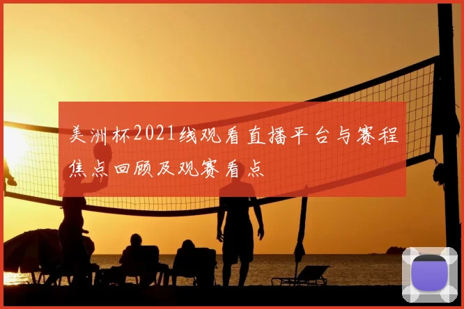 美洲杯2021线观看直播平台与赛程焦点回顾及观赛看点