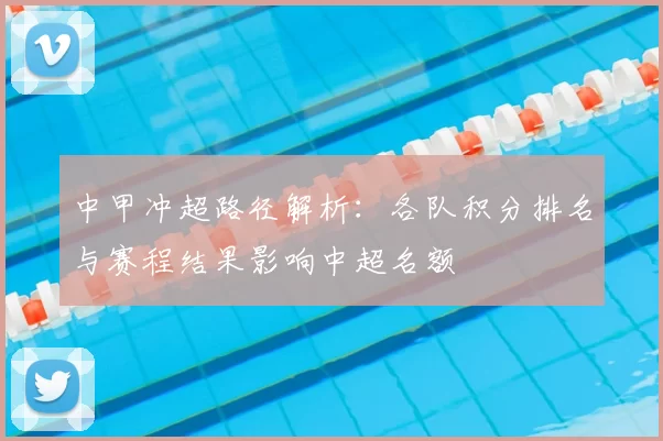 中甲冲超路径解析：各队积分排名与赛程结果影响中超名额