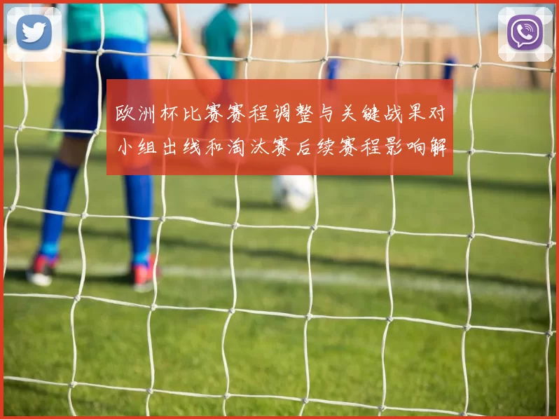 欧洲杯比赛赛程调整与关键战果对小组出线和淘汰赛后续赛程影响解读