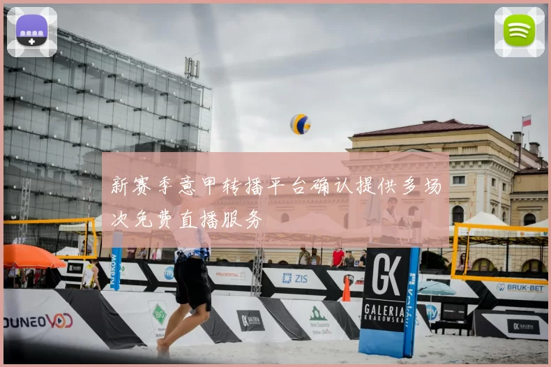 新赛季意甲转播平台确认提供多场次免费直播服务