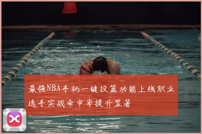 最强NBA手柄一键投篮功能上线职业选手实战命中率提升显著