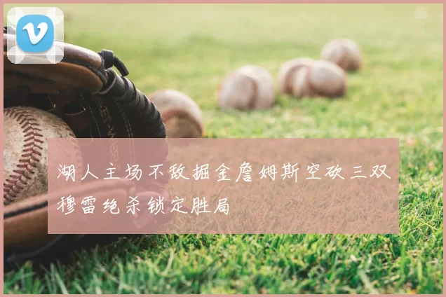 湖人主场不敌掘金詹姆斯空砍三双穆雷绝杀锁定胜局