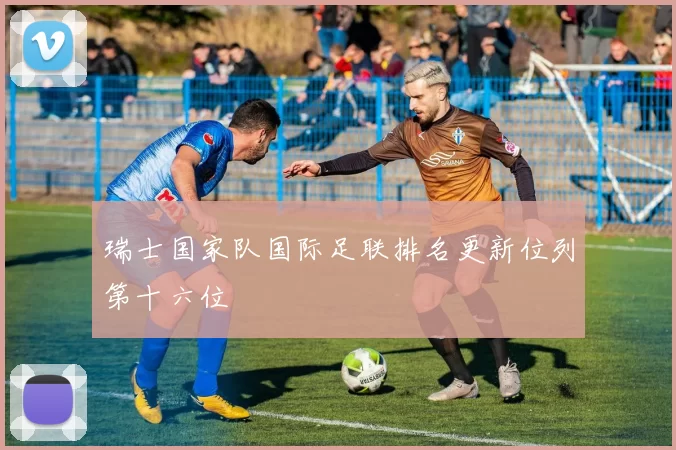 瑞士国家队国际足联排名更新位列第十六位