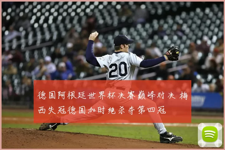 德国阿根廷世界杯决赛巅峰对决 梅西失冠德国加时绝杀夺第四冠