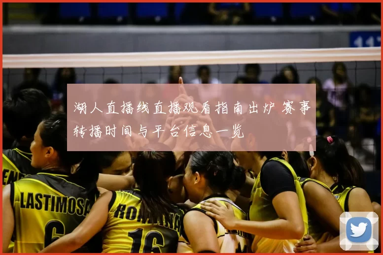 湖人直播线直播观看指南出炉 赛事转播时间与平台信息一览