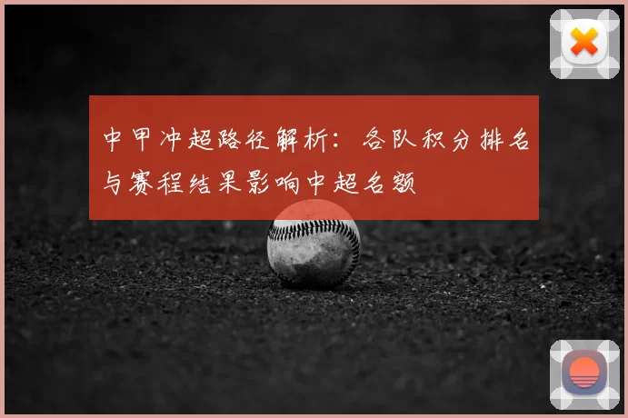 中甲冲超路径解析：各队积分排名与赛程结果影响中超名额