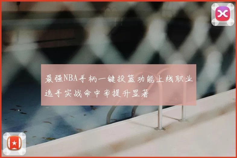 最强NBA手柄一键投篮功能上线职业选手实战命中率提升显著