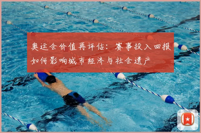 奥运会价值再评估：赛事投入回报如何影响城市经济与社会遗产
