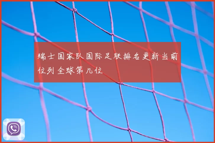 瑞士国家队国际足联排名更新当前位列全球第几位