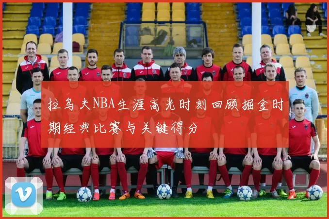 拉乌夫NBA生涯高光时刻回顾掘金时期经典比赛与关键得分