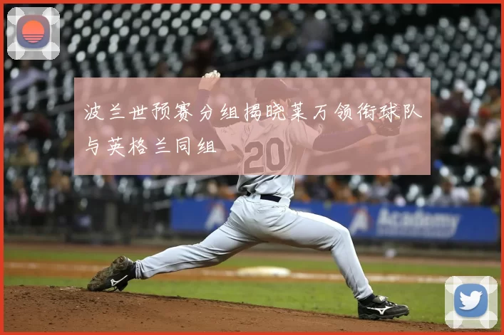 波兰世预赛分组揭晓莱万领衔球队与英格兰同组