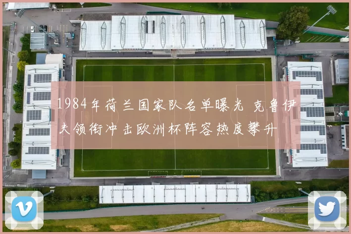 1984年荷兰国家队名单曝光 克鲁伊夫领衔冲击欧洲杯阵容热度攀升