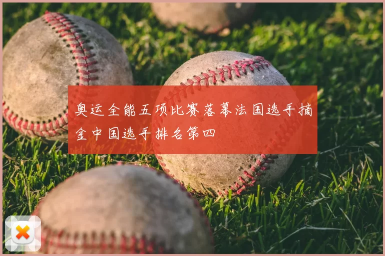 奥运全能五项比赛落幕法国选手摘金中国选手排名第四