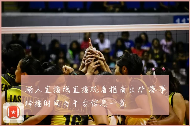 湖人直播线直播观看指南出炉 赛事转播时间与平台信息一览