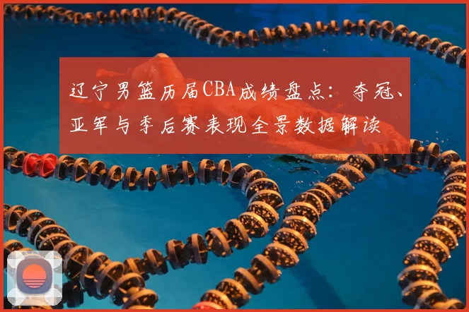 辽宁男篮历届CBA成绩盘点：夺冠、亚军与季后赛表现全景数据解读