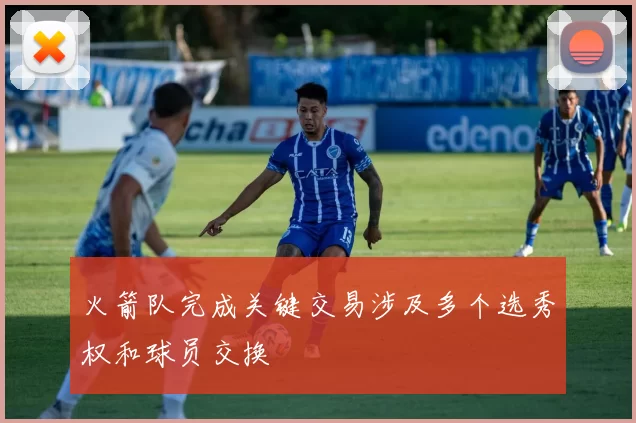 火箭队完成关键交易涉及多个选秀权和球员交换