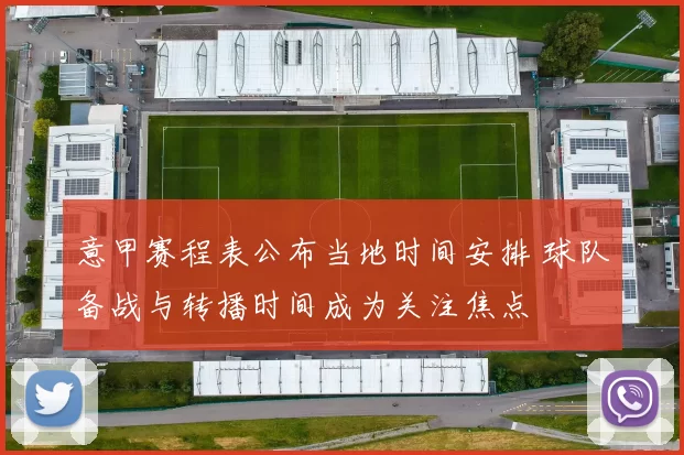 意甲赛程表公布当地时间安排 球队备战与转播时间成为关注焦点