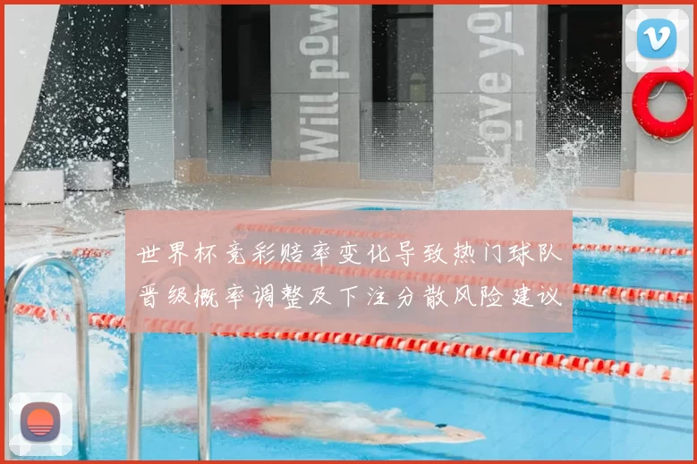 世界杯竞彩赔率变化导致热门球队晋级概率调整及下注分散风险建议