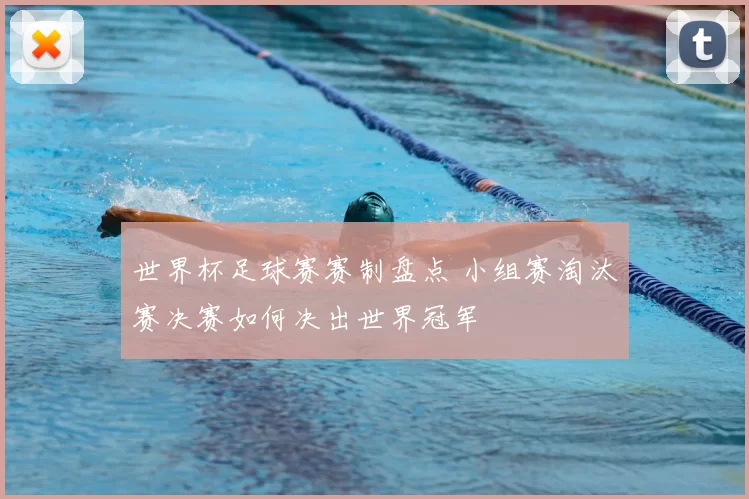 世界杯足球赛赛制盘点 小组赛淘汰赛决赛如何决出世界冠军